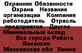 Охранник Обязанности: Охрана › Название организации ­ Компания-работодатель › Отрасль предприятия ­ Другое › Минимальный оклад ­ 18 000 - Все города Работа » Вакансии   . Московская обл.,Химки г.